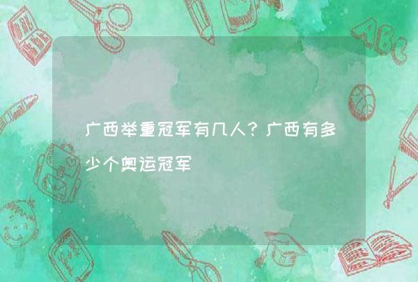 举重广西冠军历史_广西举重冠军历史排名_广西举重世界冠军